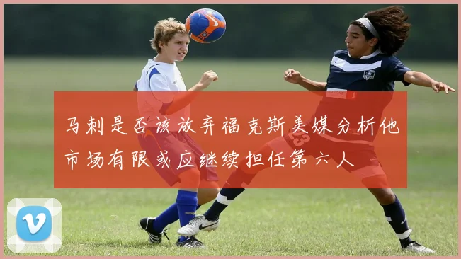 马刺是否该放弃福克斯美媒分析他市场有限或应继续担任第六人