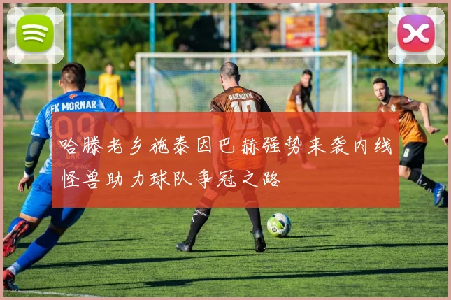 哈滕老乡施泰因巴赫强势来袭内线怪兽助力球队争冠之路
