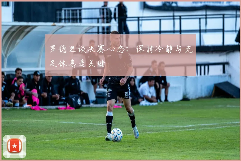 罗德里谈决赛心态：保持冷静与充足休息是关键