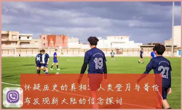 怀疑历史的真相：人类登月与哥伦布发现新大陆的信念探讨