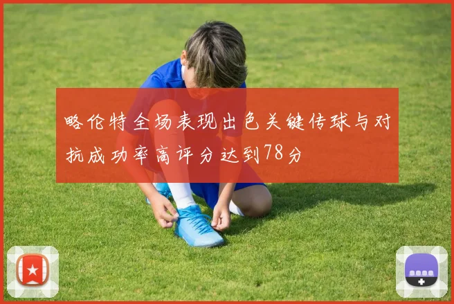 略伦特全场表现出色关键传球与对抗成功率高评分达到78分
