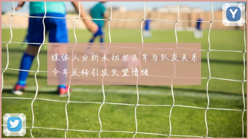 媒体人分析米切尔去年与队友关系今年反转引发失望情绪