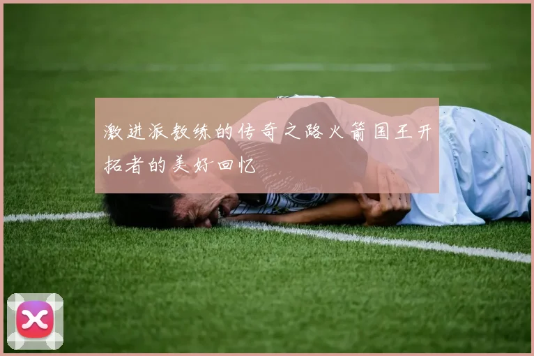 激进派教练的传奇之路火箭国王开拓者的美好回忆