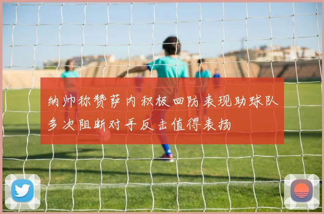 纳帅称赞萨内积极回防表现助球队多次阻断对手反击值得表扬